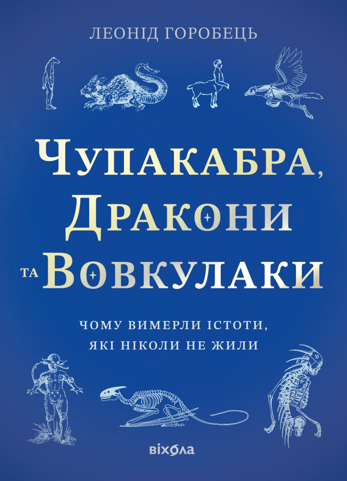 «Чупакабра, дракони та вовкулаки. Чому вимерли істоти, які ніколи не жили?», Леонід Горобець